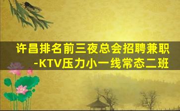 许昌排名前三夜总会招聘兼职-KTV压力小一线常态二班